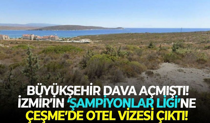 Büyükşehir dava açmıştı! İzmir’in ‘Şampiyonlar Ligi’ne Çeşme’de otel vizesi çıktı!