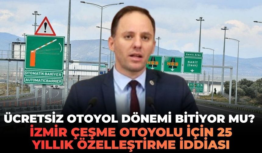Ücretsiz otoyol dönemi bitiyor mu? İzmir Çeşme Otoyolu için 25 yıllık özelleştirme iddiası