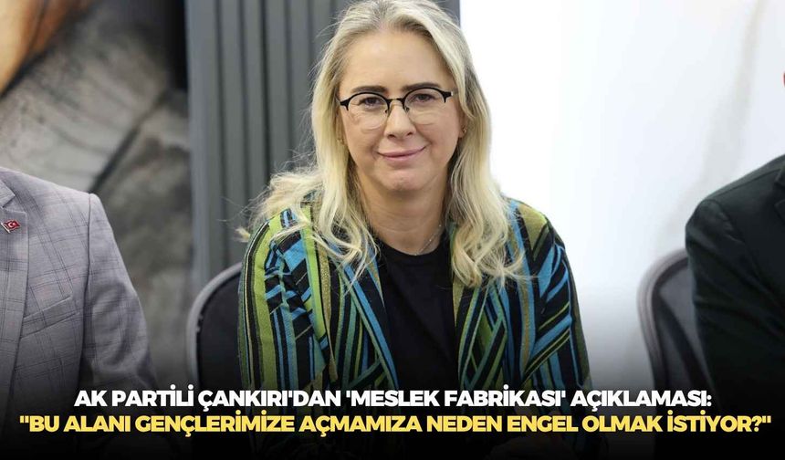 AK Partili Çankırı'dan 'Meslek Fabrikası' açıklaması: "Bu alanı gençlerimize açmamıza neden engel olmak istiyor?"