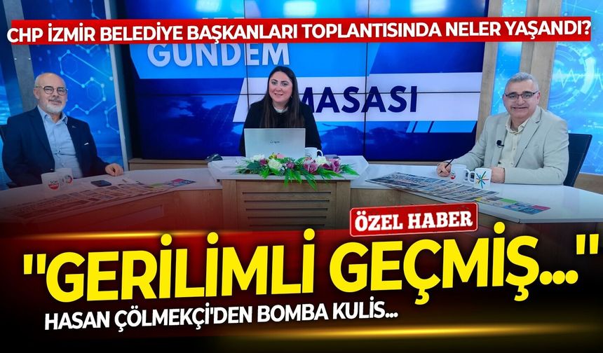 CHP İzmir Belediye Başkanları toplantısında neler yaşandı? Hasan Çölmekçi'den bomba kulis: ''Gerilimli geçmiş...''