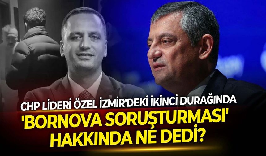 CHP Lideri Özel İzmir'deki ikinci durağında 'Bornova soruşturması'  hakkında ne dedi?