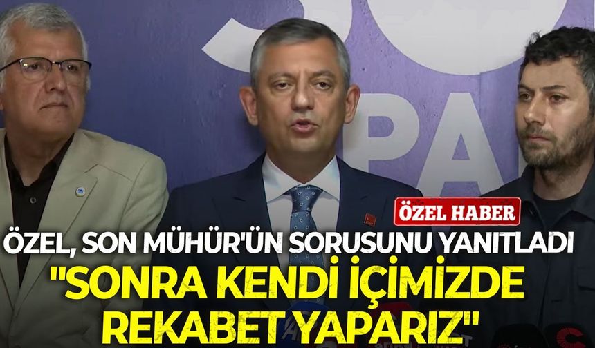 CHP lideri Özel Son Mühür'ün sorusunu yanıtladı: "Sonra kendi içimizde rekabet yaparız"
