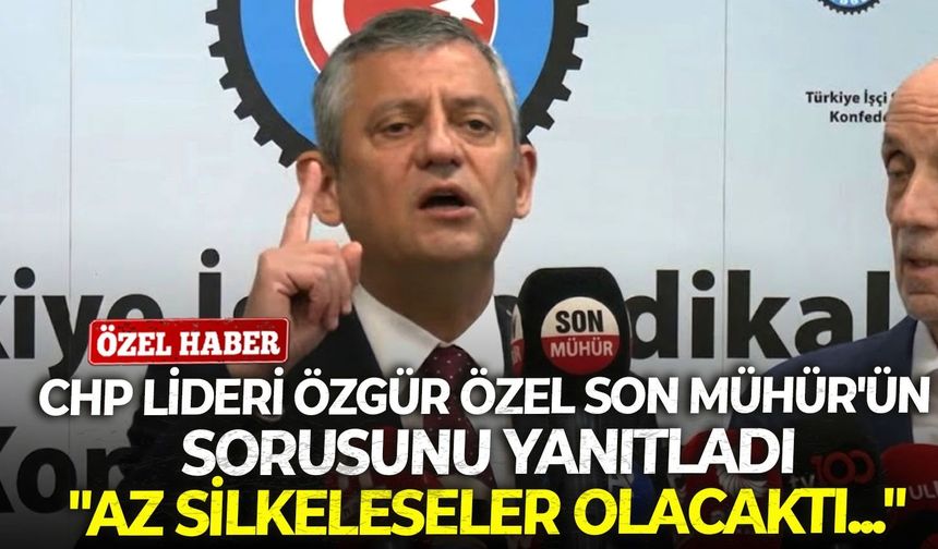 CHP lideri Özgür Özel Son Mühür'ün sorusunu yanıtladı: "Az silkeleseler olacaktı..."