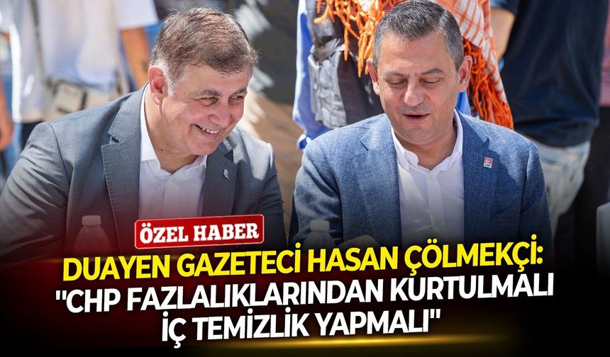 Duayen gazeteci Hasan Çölmekçi: ''CHP fazlalıklarından kurtulmalı, iç temizlik yapmalı''
