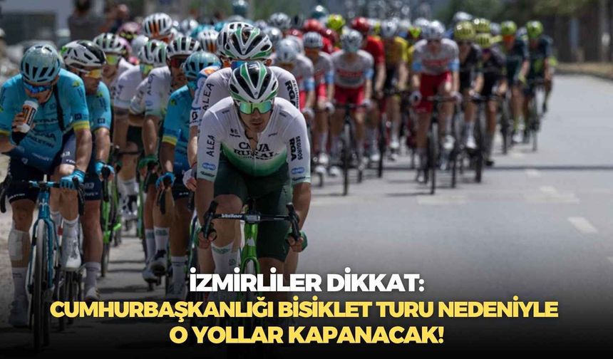 İzmirliler dikkat: Cumhurbaşkanlığı Bisiklet Turu nedeniyle o yollar kapanacak!