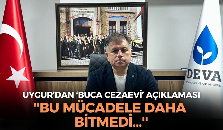 DEVA Partisi İzmir İl Başkanı Aybar Uygur'dan 'Buca Cezaevi' açıklaması: ''Bu mücadele daha bitmedi...''