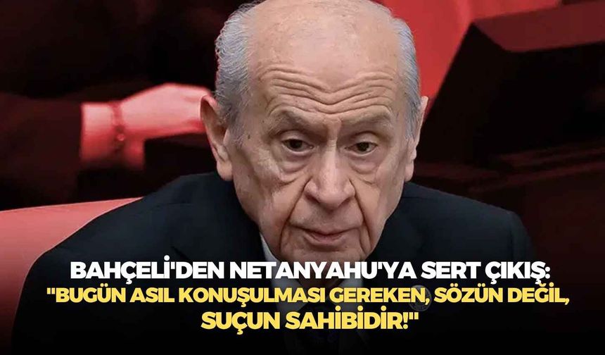 Bahçeli'den Netanyahu'ya sert çıkış: "Bugün asıl konuşulması gereken, sözün değil, suçun sahibidir!"