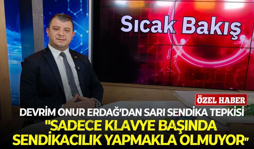 Devrim Onur Erdağ’dan sarı sendika tepkisi: "Sadece klavye başında sendikacılık yapmakla olmuyor"