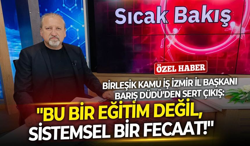 Birleşik Kamu İş İzmir İl Başkanı Barış Düdü’den sert çıkış: "Bu bir eğitim değil, sistemsel bir fecaat!"