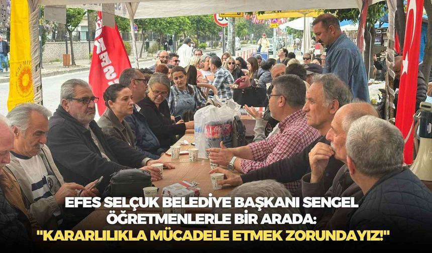 Efes Selçuk Belediye Başkanı Sengel öğretmenlerle bir arada: "Kararlılıkla mücadele etmek zorundayız!"