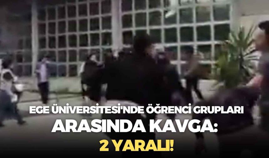 Ege Üniversitesi'nde öğrenci grupları arasında kavga: 2 yaralı!