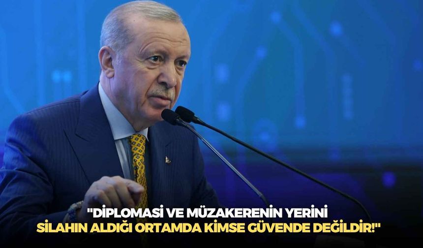 Cumhurbaşkanı Erdoğan: "Diplomasi ve müzakerenin yerini silahın aldığı ortamda kimse güvende değildir!"