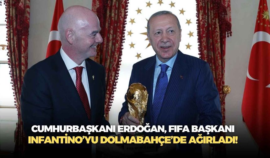 Cumhurbaşkanı Erdoğan, FIFA Başkanı Infantino’yu Dolmabahçe’de ağırladı!