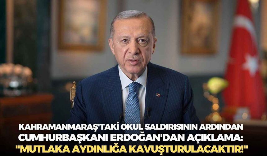 Kahramanmaraş'taki okul saldırısının ardından Cumhurbaşkanı Erdoğan'dan açıklama: "Mutlaka aydınlığa kavuşturulacaktır!"