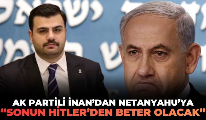 AK Partili İnan'dan Netanyahu'ya: "Sonun Hitler'den beter olacak!"