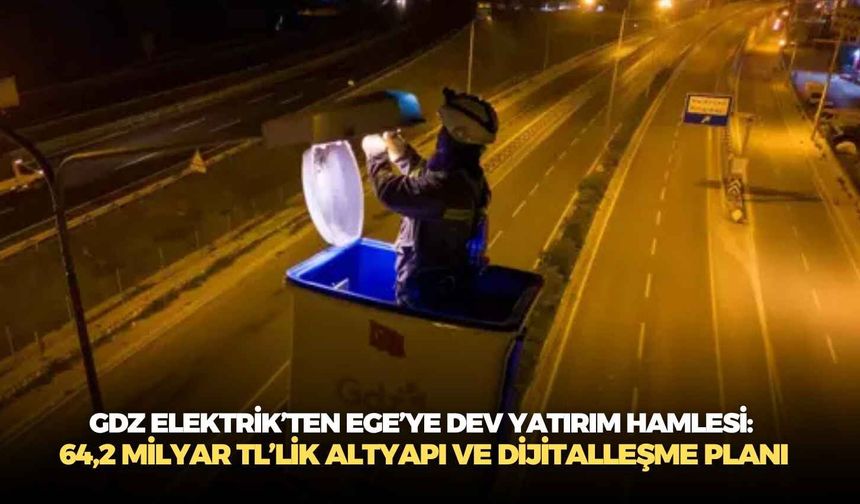 GDZ Elektrik’ten Ege’ye dev yatırım hamlesi: 64,2 milyar TL’lik altyapı ve dijitalleşme planı