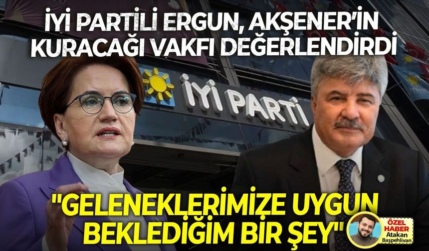 İYİ Partili Ergun, Akşener’in kuracağı vakfı değerlendirdi: “Geleneklerimize uygun, beklediğim bir şey”
