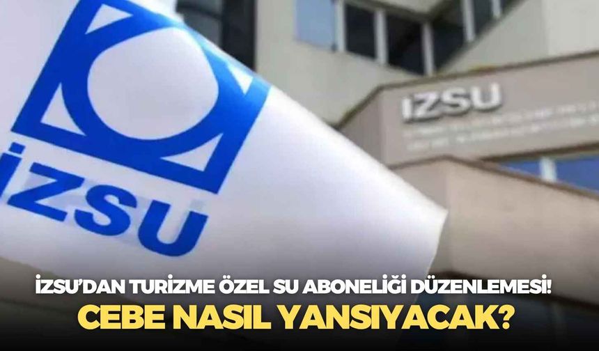 İZSU’dan turizme özel su aboneliği düzenlemesi! Cebe nasıl yansıyacak?