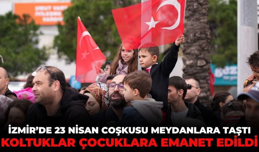 İzmir'de 23 Nisan coşkusu meydanlara taştı!