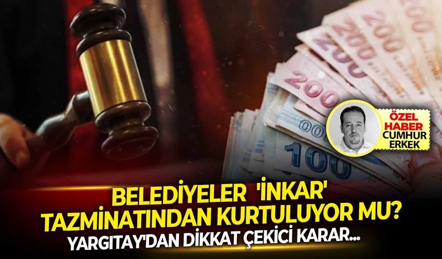 Yargıtay'dan dikkat çekici karar: Belediyeler  'İnkar' tazminatından kurtuluyor mu?