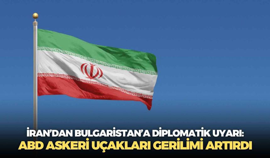 İran’dan Bulgaristan’a diplomatik uyarı: ABD askeri uçakları gerilimi artırdı