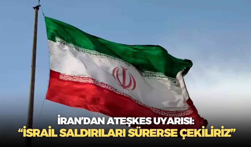 İran’dan ateşkes uyarısı: “İsrail saldırıları sürerse çekiliriz”
