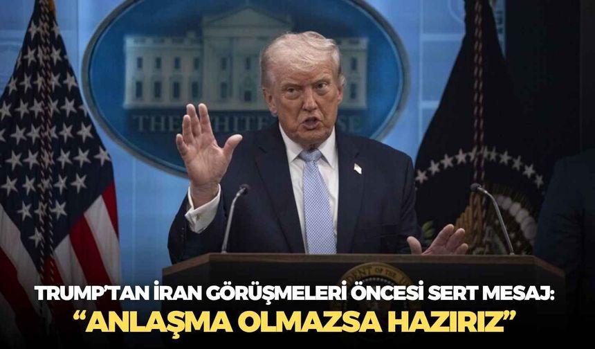 Trump’tan İran görüşmeleri öncesi sert mesaj: “Anlaşma olmazsa hazırız”
