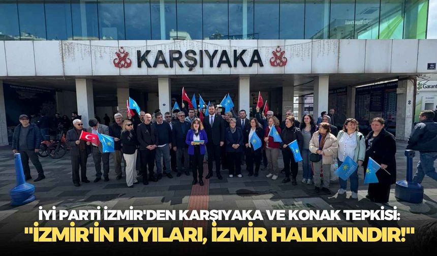 İYİ Parti İzmir'den Karşıyaka ve Konak tepkisi: "İzmir'in kıyıları, İzmir halkınındır!"