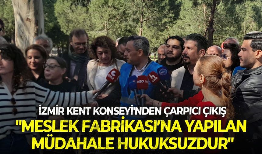 İzmir Kent Konseyi'nden çarpıcı çıkış: "Meslek Fabrikası’na yapılan müdahale hukuksuzdur"