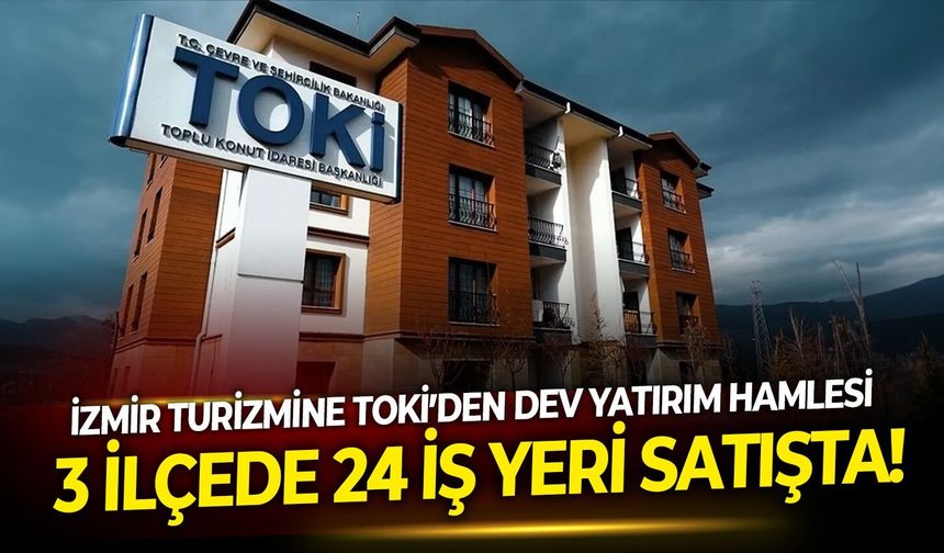 İzmir turizmine TOKİ’den dev yatırım hamlesi: 3 ilçede 24 iş yeri satışta!
