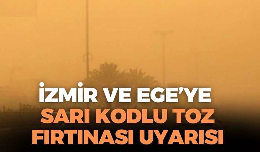 İzmir ve Ege'ye sarı kodlu toz fırtınası uyarısı! O tarihe dikkat!