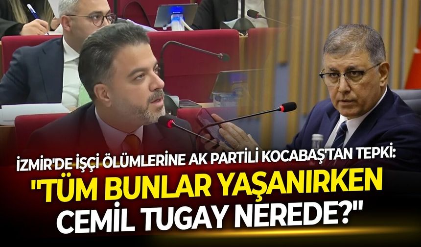 İzmir'de işçi ölümlerine AK Partili Kocabaş'tan tepki: "Tüm bunlar yaşanırken Cemil Tugay nerede?"