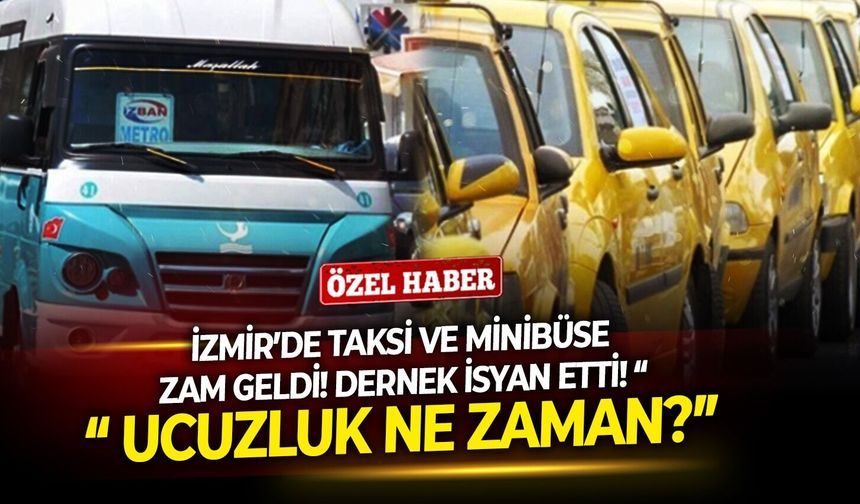 İzmir’de taksi ve minibüse zam geldi! Dernek isyan etti! “ Ucuzluk ne zaman?”
