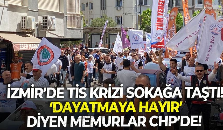 İzmir’de TİS krizi sokağa taştı!  ‘Dayatmaya hayır’ diyen memurlar CHP’de!