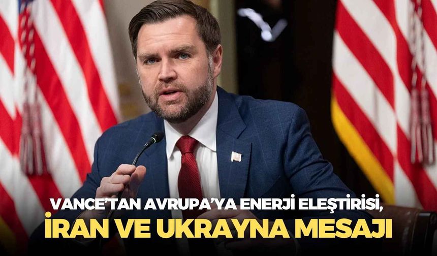 Vance’tan Avrupa’ya enerji eleştirisi, İran ve Ukrayna mesajı