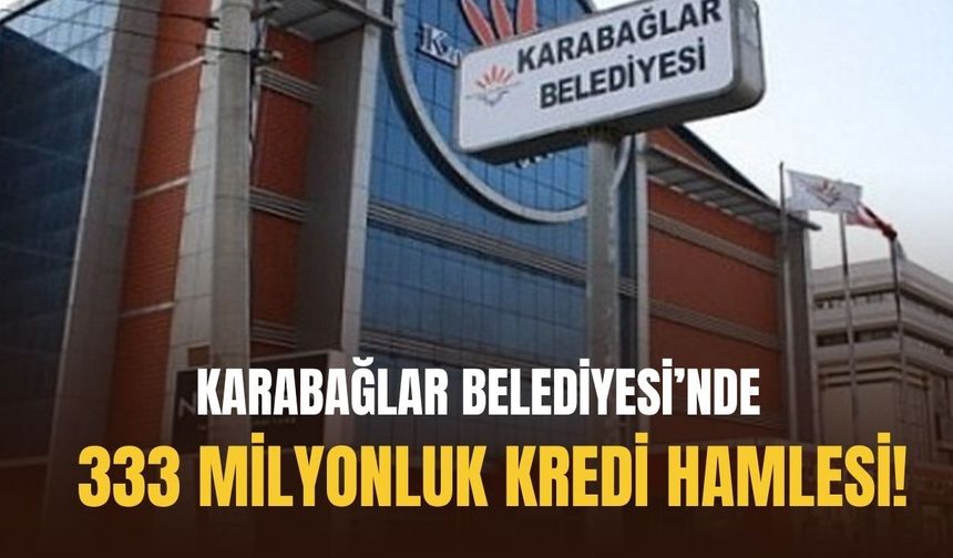 Karabağlar Belediyesi’nde 333 milyonluk kredi hamlesi!