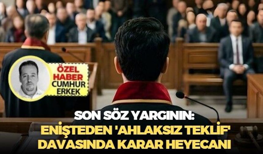 Son söz yargının: Enişteden 'Ahlaksız teklif' davasında karar heyecanı!