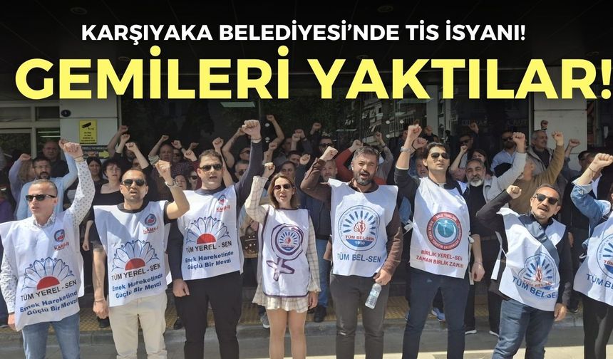 Karşıyaka Belediyesi’nde TİS isyanı! Memurlar gemileri tümden yaktı