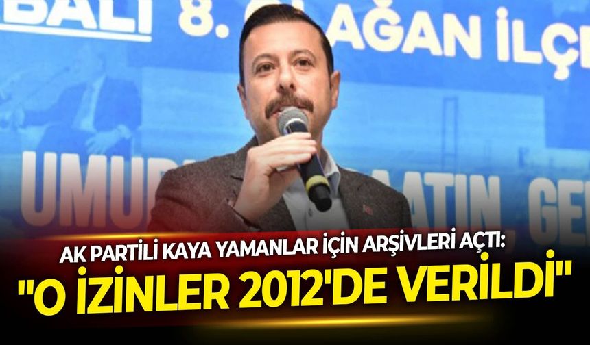 AK Partili Kaya Yamanlar için arşivleri açtı: "O izinler 2012'de verildi"