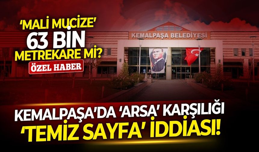 ‘Mali mucize’ 63 bin metrekare mi? Kemalpaşa’da ‘arsa’ karşılığı ‘temiz sayfa’ iddiası!