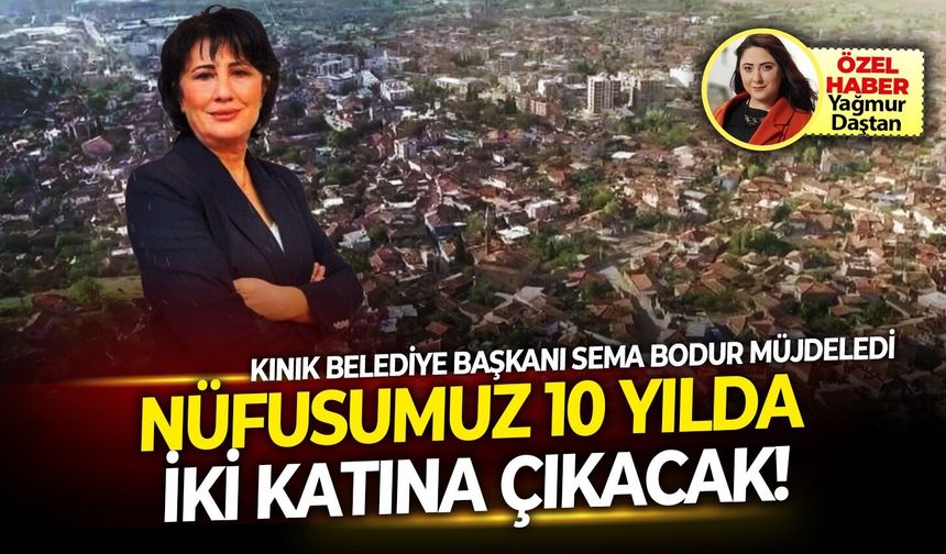 Kınık Belediye Başkanı Sema Bodur müjdeledi: Nüfusumuz 10 yılda iki katına çıkacak!