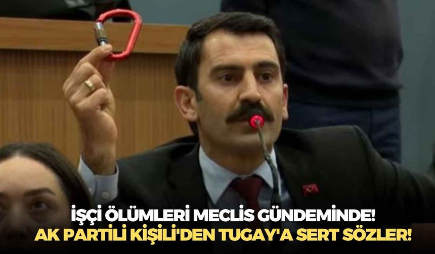İşçi ölümleri Meclis gündeminde! AK Partili Kişili'den Tugay'a sert sözler!