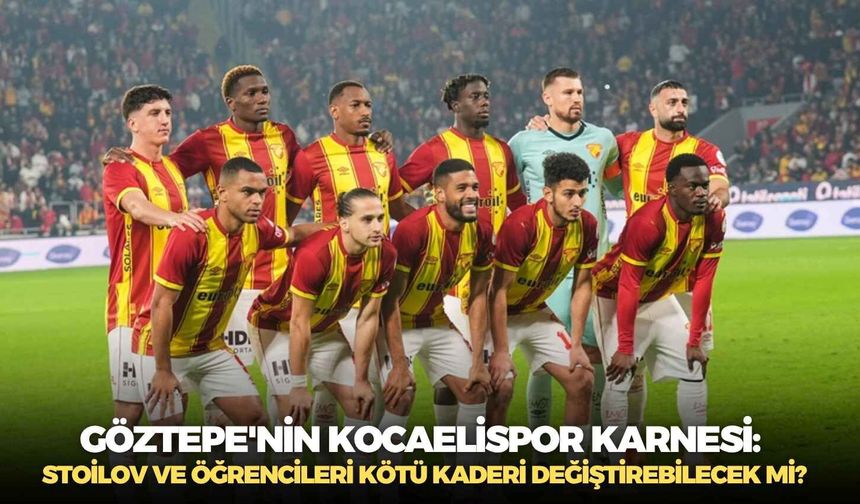 Göztepe'nin Kocaelispor karnesi: Stoilov ve öğrencileri kötü kaderi değiştirebilecek mi?