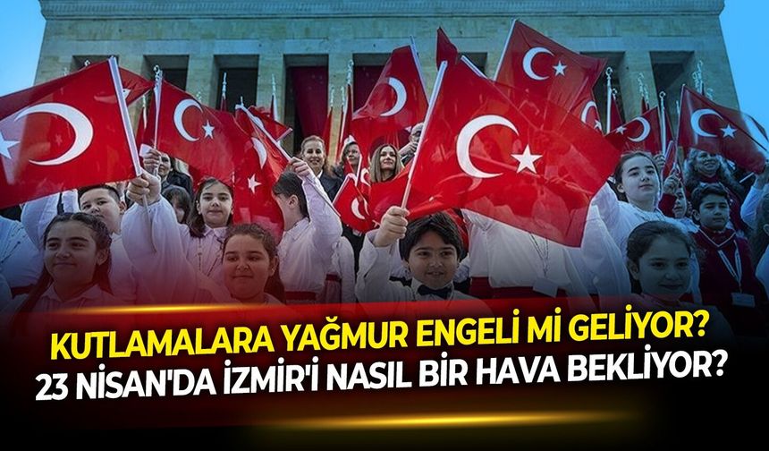 Kutlamalara yağmur engeli mi geliyor? 23 Nisan'da İzmir'i nasıl bir hava bekliyor?