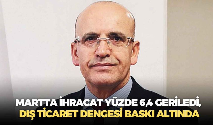 Bakan Şimşek: Martta ihracat yüzde 6,4 geriledi, dış ticaret dengesi baskı altında