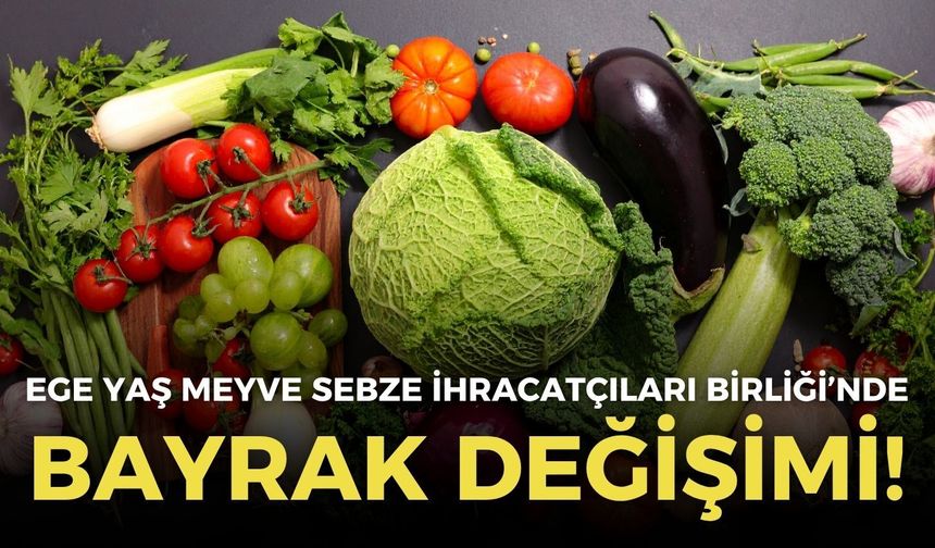 Ege Yaş Meyve Sebze İhracatçıları Birliği’nde bayrak değişimi!