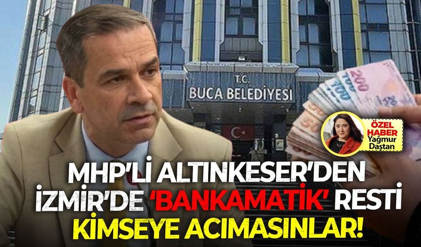MHP’li Altınkeser’den İzmir’de ‘Bankamatik’ resti: Kimseye acımasınlar!