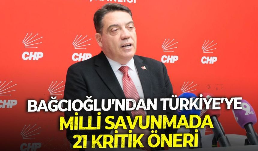 CHP’li Bağcıoğlu’ndan Türkiye’ye Milli Savunmada 21 Kritik Öneri
