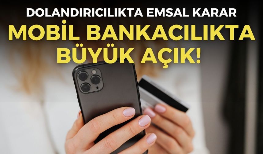 Mobil bankacılıkta büyük açık! 273 bin liralık dolandırıcılıkta emsal karar