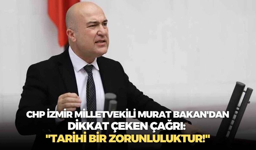 CHP İzmir Milletvekili Murat Bakan'dan dikkat çeken çağrı: "Tarihi bir zorunluluktur!"
